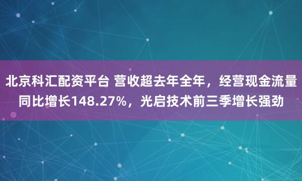 北京科汇配资平台 营收超去年全年，经营现金流量同比增长148.27%，光启技术前三季增长强劲