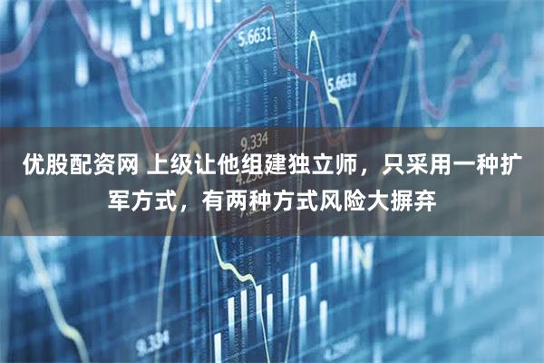 优股配资网 上级让他组建独立师,只采用一种扩军方式,有两种方式风险大摒弃