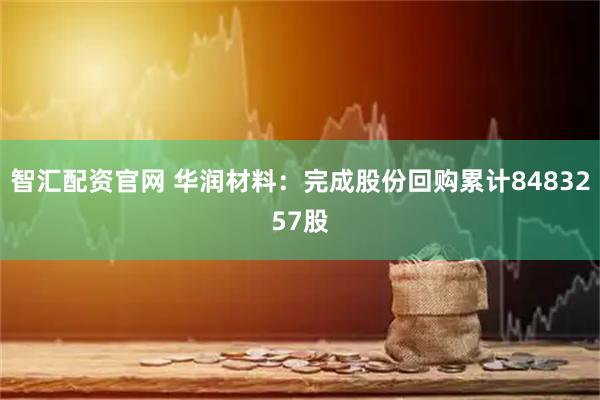 智汇配资官网 华润材料:完成股份回购累计8483257股