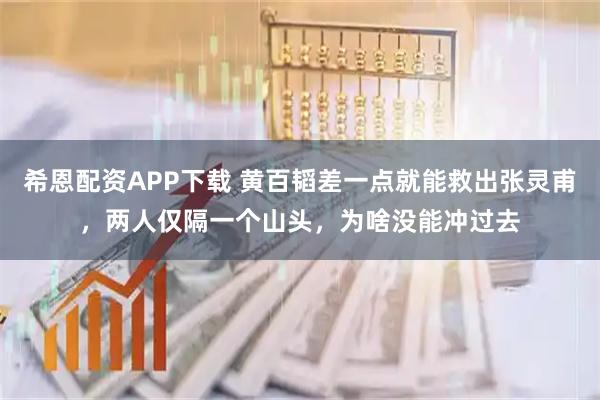 希恩配资APP下载 黄百韬差一点就能救出张灵甫，两人仅隔一个山头，为啥没能冲过去