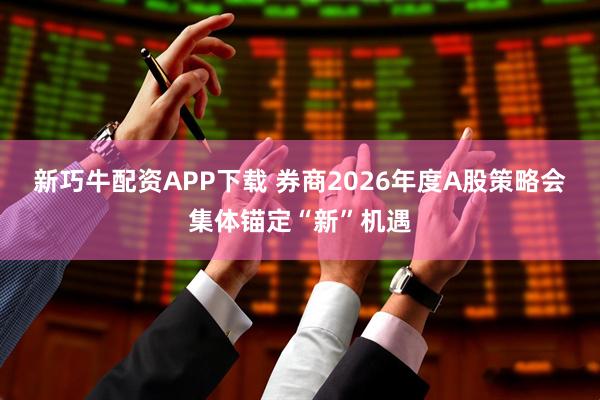 新巧牛配资APP下载 券商2026年度A股策略会集体锚定“新”机遇