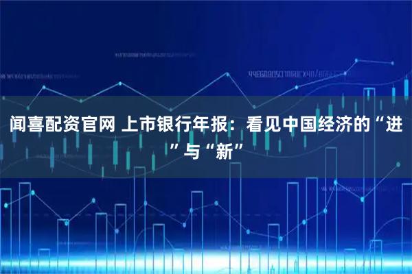 闻喜配资官网 上市银行年报：看见中国经济的“进”与“新”