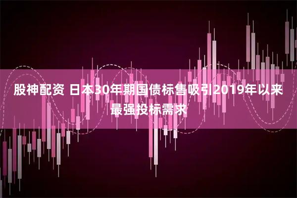 股神配资 日本30年期国债标售吸引2019年以来最强投标需求