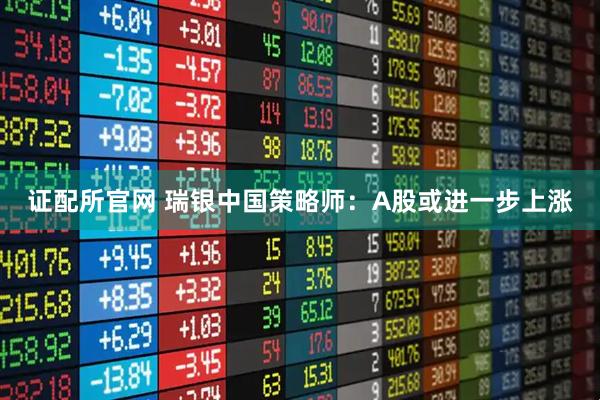 证配所官网 瑞银中国策略师：A股或进一步上涨