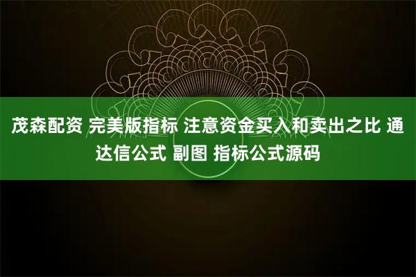 茂森配资 完美版指标 注意资金买入和卖出之比 通达信公式 副图 指标公式源码