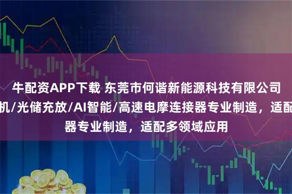 牛配资APP下载 东莞市何谐新能源科技有限公司：工业无人机/光储充放/AI智能/高速电摩连接器专业制造，适配多领域应用