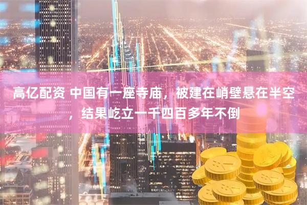 高亿配资 中国有一座寺庙，被建在峭壁悬在半空，结果屹立一千四百多年不倒
