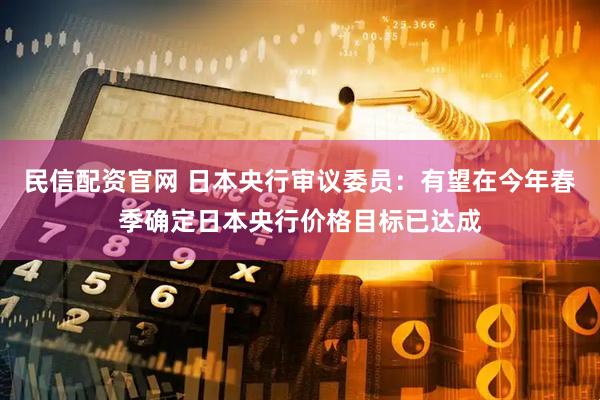 民信配资官网 日本央行审议委员：有望在今年春季确定日本央行价格目标已达成