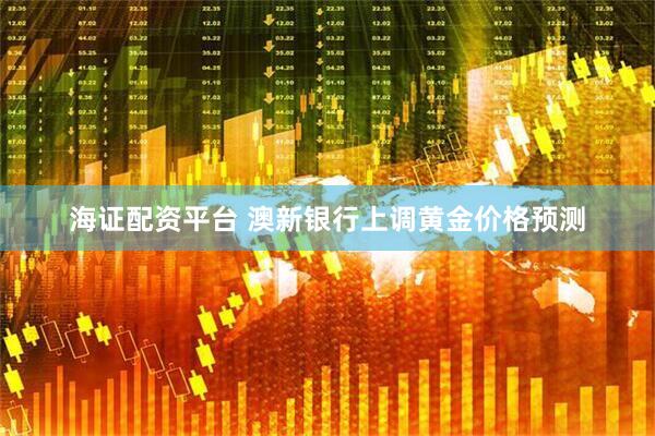 海证配资平台 澳新银行上调黄金价格预测