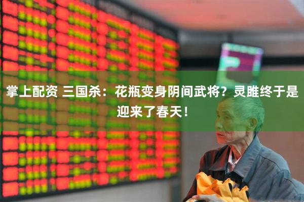 掌上配资 三国杀：花瓶变身阴间武将？灵雎终于是迎来了春天！