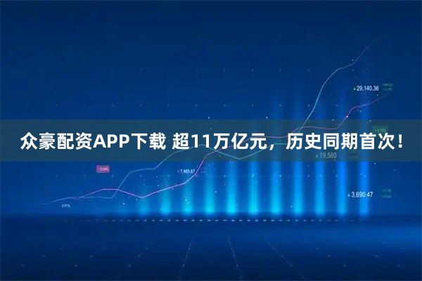 众豪配资APP下载 超11万亿元，历史同期首次！