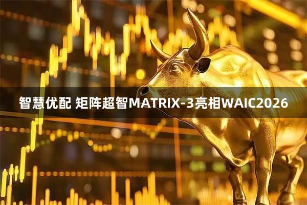 智慧优配 矩阵超智MATRIX-3亮相WAIC2026